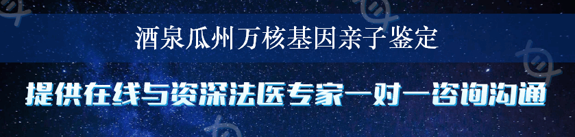 酒泉瓜州万核基因亲子鉴定